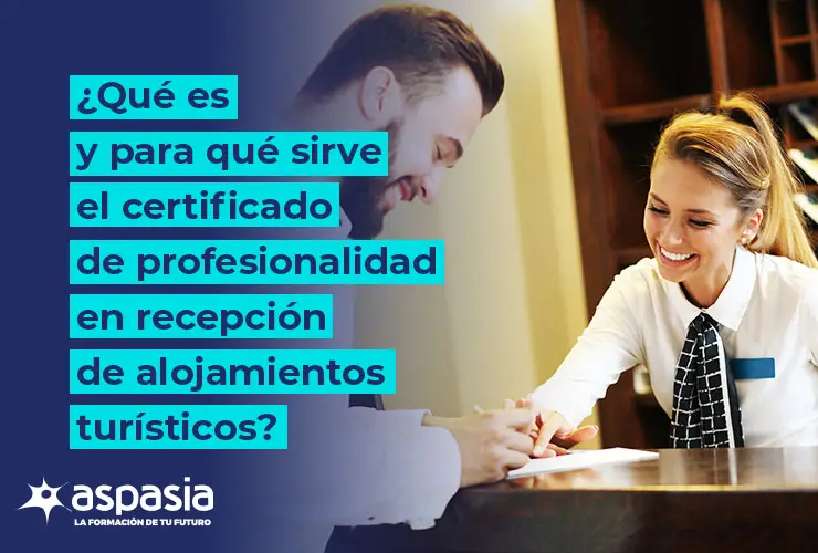 ¿Qué es y para que sirve el certificado de profesionalidad en recepción de alojamientos turísticos?