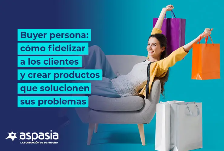 Buyer persona: cómo fidelizar a los clientes y crear productos que solucionen sus problemas